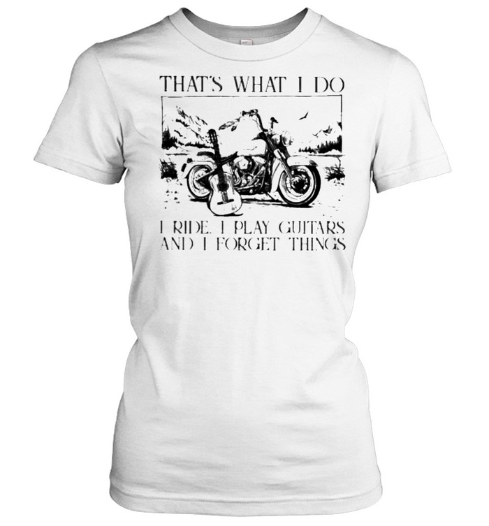 that’s What I Do I Ride I Play Guitars And I Forget Things shirt Classic Women's T-shirt