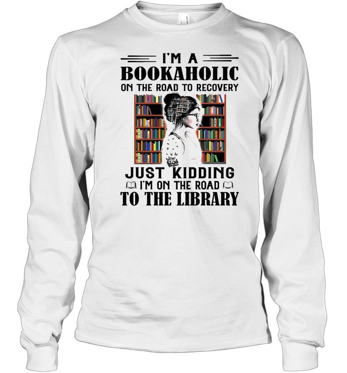 Woman Im a Bookaholic on the road to recovery just Kidding Im on the road to the Library shirt Long Sleeved T-shirt