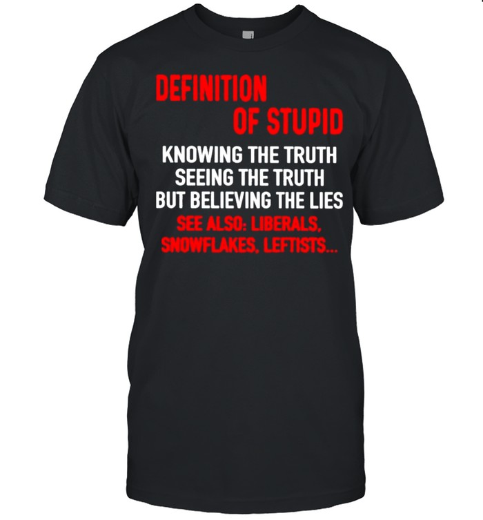 definition Of Stupid Knowing The Truth Seeing The Truth But Believing The Lies Shirt