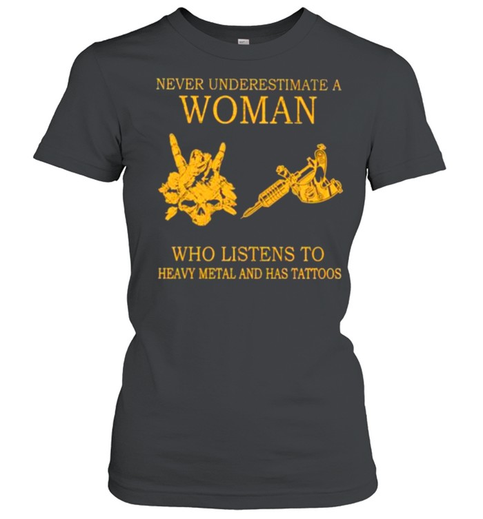 never Underestimate A Woman Who Listens To Heavy Metal And Has Tattoos  Classic Women's T-shirt