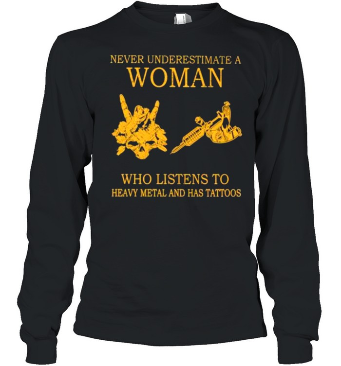 never Underestimate A Woman Who Listens To Heavy Metal And Has Tattoos  Long Sleeved T-shirt