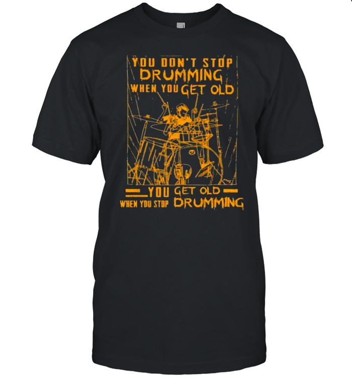 Nice you dont stop drumming when you get old when you stop drumming shirt Classic Men's T-shirt