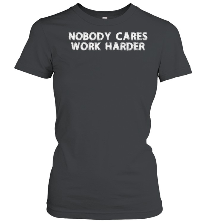 Nobody Cares Work Harder T- Classic Women's T-shirt