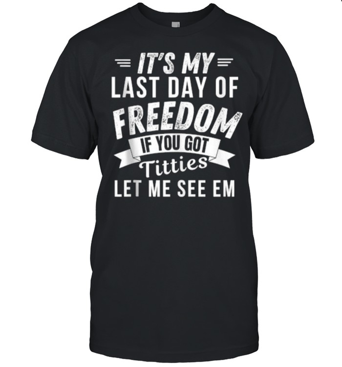 It’s My Last Day Of Freedom If You Got Titties Let Me See em T- Classic Men's T-shirt
