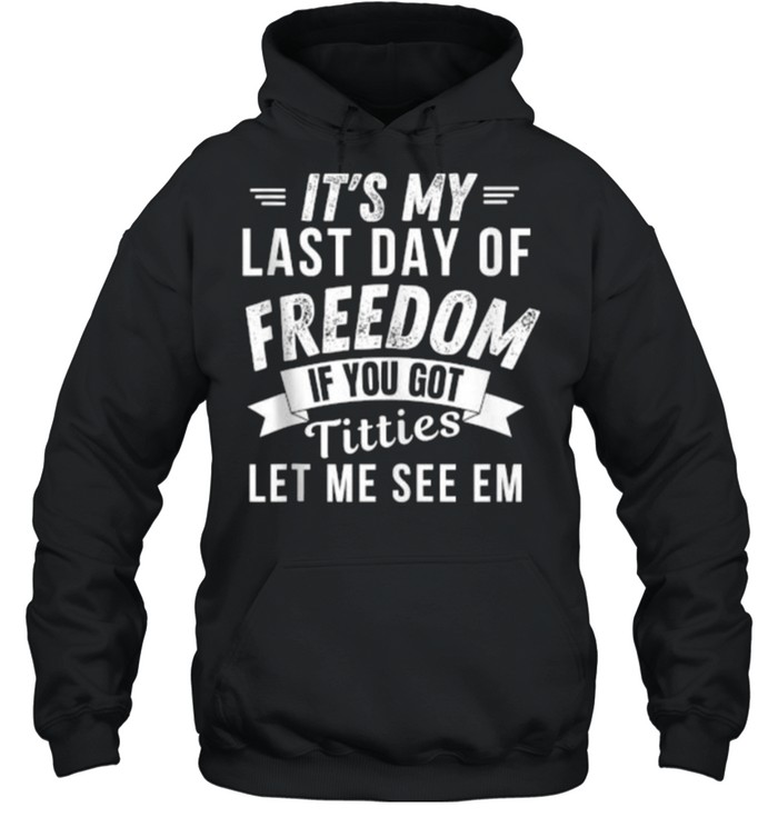 It’s My Last Day Of Freedom If You Got Titties Let Me See em T- Unisex Hoodie