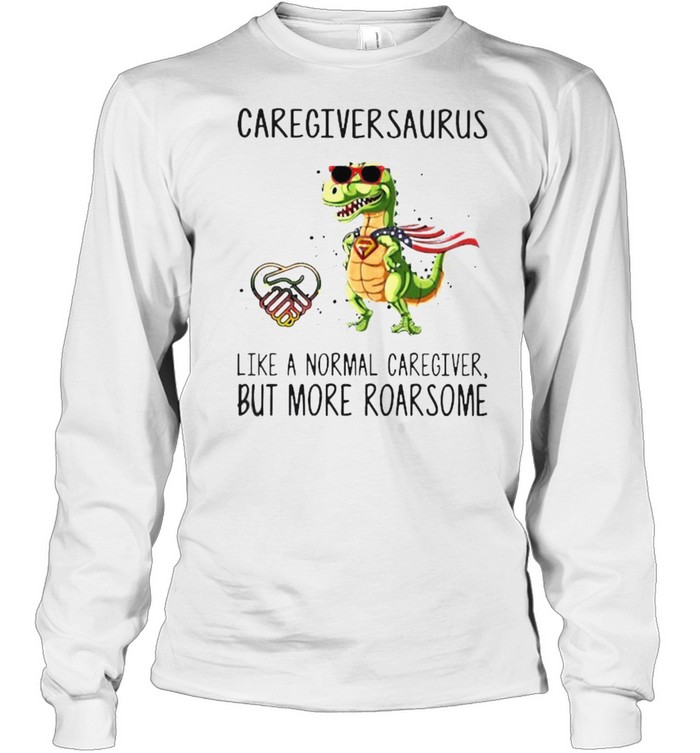 Caregiversaurus like a normal caregiver but more roarsome shirt Long Sleeved T-shirt