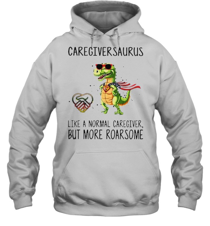 Caregiversaurus like a normal caregiver but more roarsome shirt Unisex Hoodie