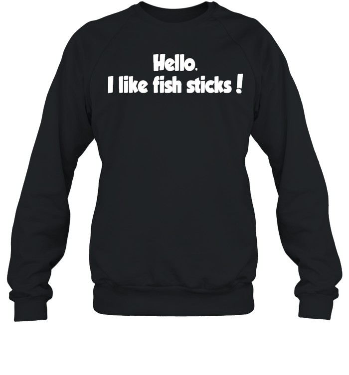 Hello I like fish sticks shirt Unisex Sweatshirt