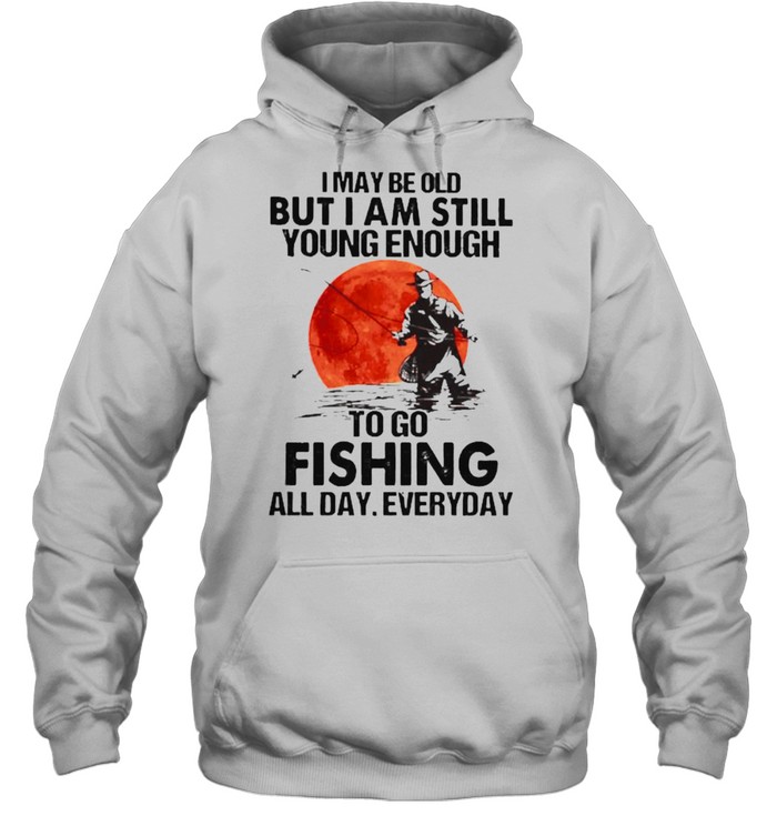 I may be old but i am still young enough fishing all day everyday blood moon shirt Unisex Hoodie