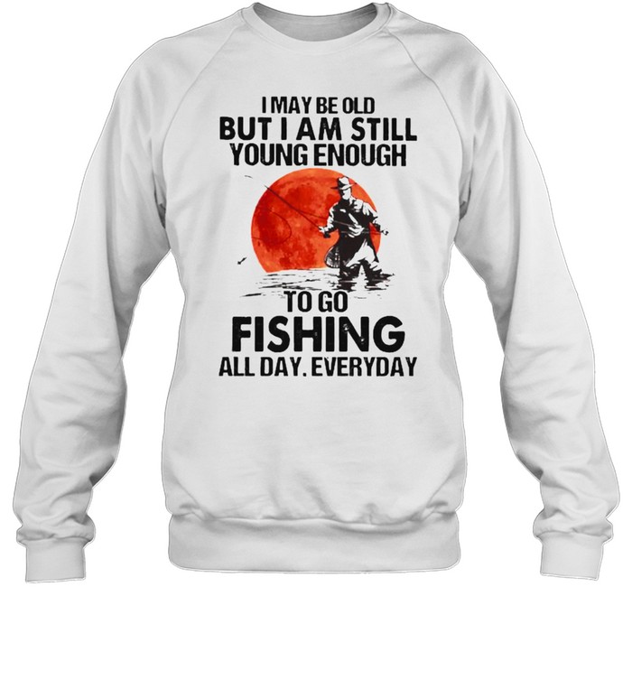 I may be old but i am still young enough fishing all day everyday blood moon shirt Unisex Sweatshirt