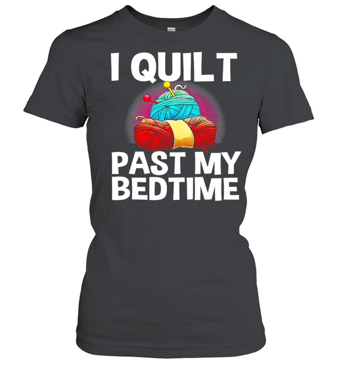 I quilt past my bedtime shirt Classic Women's T-shirt