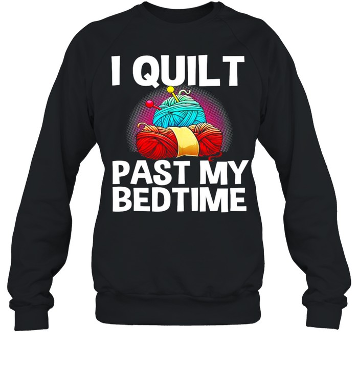 I quilt past my bedtime shirt Unisex Sweatshirt