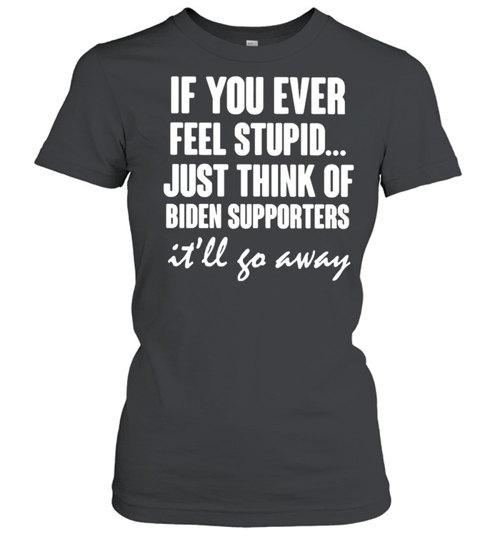 If you ever feel stupid just think of Biden supporters shirt Classic Women's T-shirt