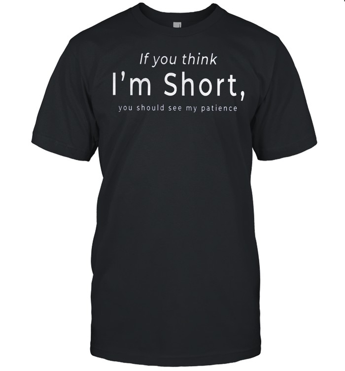 If you think i’m short you should see my patience shirt Classic Men's T-shirt