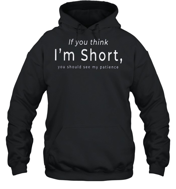 If you think i’m short you should see my patience shirt Unisex Hoodie