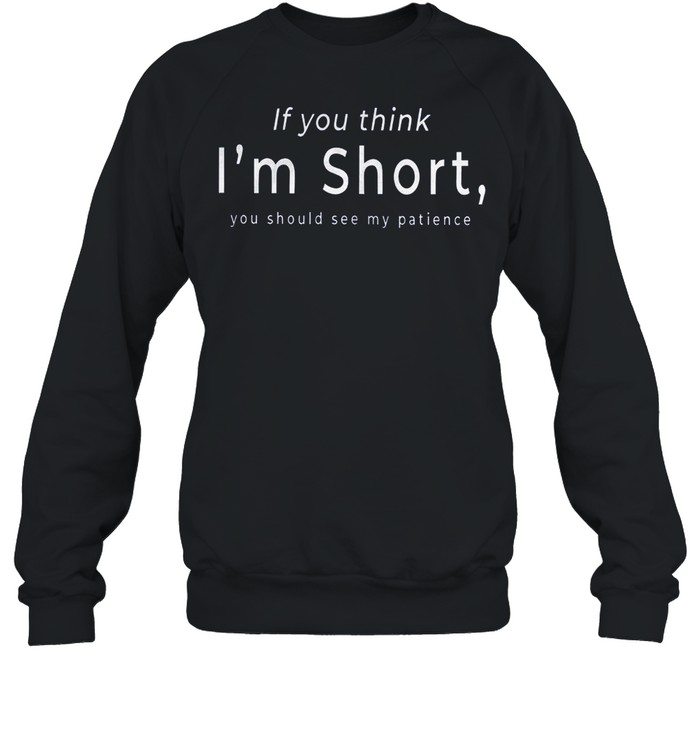 If you think i’m short you should see my patience shirt Unisex Sweatshirt