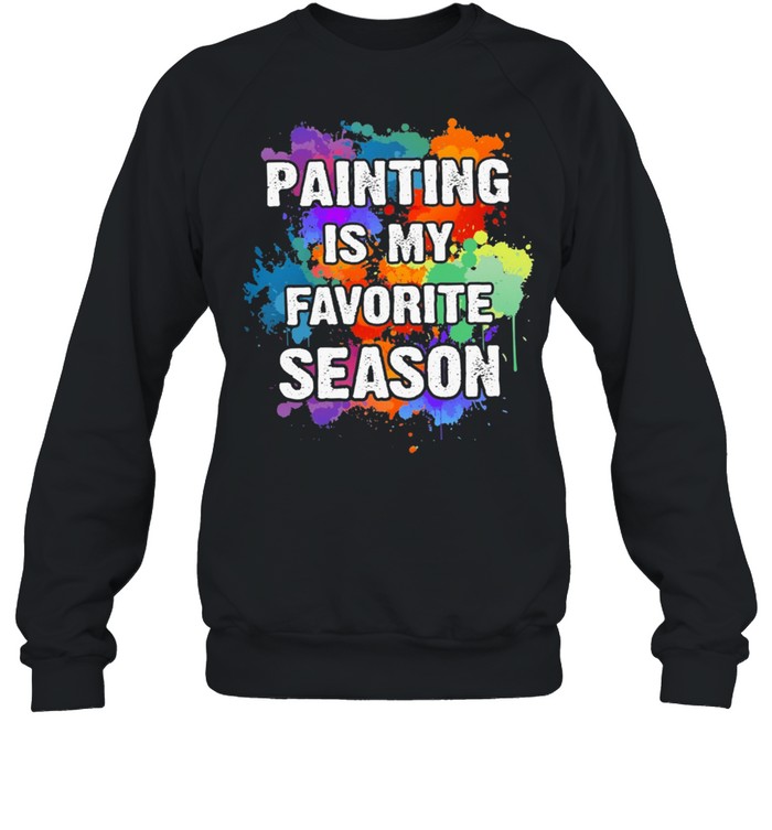 Painting is my favorite season shirt Unisex Sweatshirt