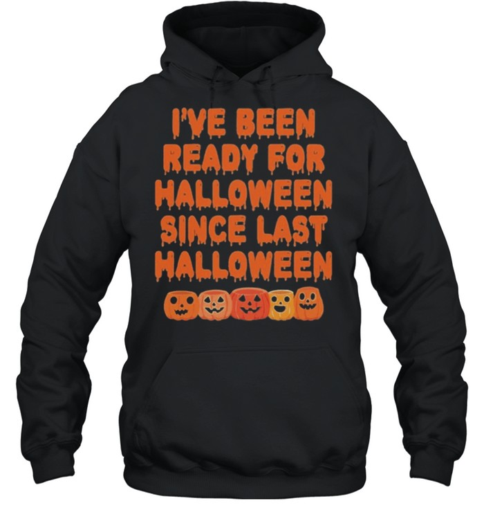 Pumpkin Ive Been Ready For Halloween Since Last Halloween shirt Unisex Hoodie