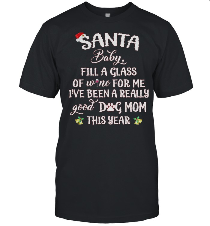 Santa Baby Fill A Glass Of Wine For Me Ive Been A Really Good Dog Mom This Year shirt Classic Men's T-shirt