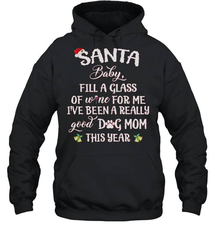 Santa Baby Fill A Glass Of Wine For Me Ive Been A Really Good Dog Mom This Year shirt Unisex Hoodie