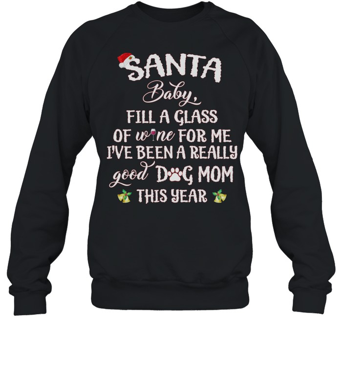 Santa Baby Fill A Glass Of Wine For Me Ive Been A Really Good Dog Mom This Year shirt Unisex Sweatshirt