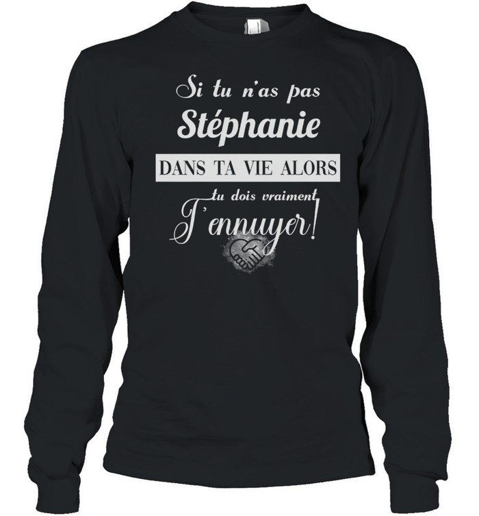 Si Tu Nas Pas Stephanie Dans Ta Vie Alors Tu Dois Vraiment Jennuyer shirt Long Sleeved T-shirt