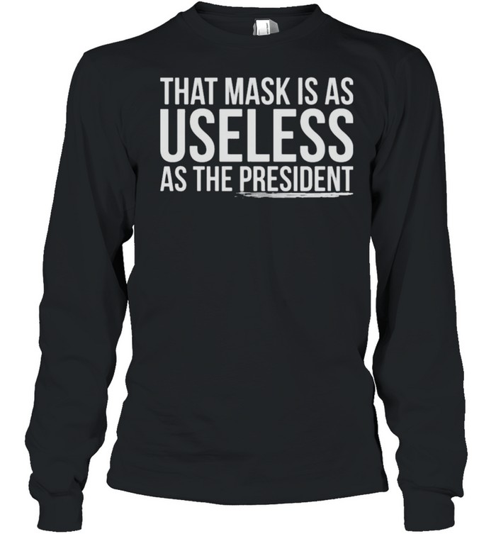 That mask is as useless as the president shirt Long Sleeved T-shirt