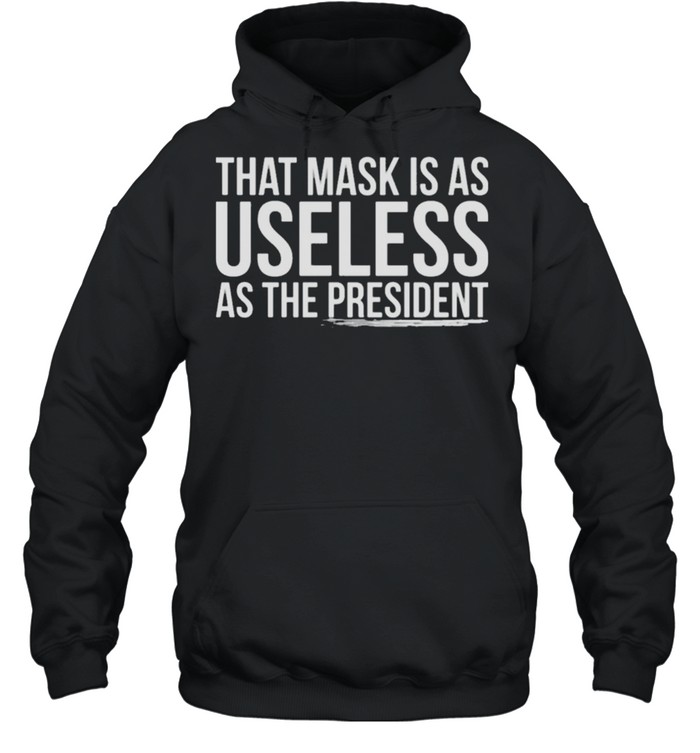 That mask is as useless as the president shirt Unisex Hoodie