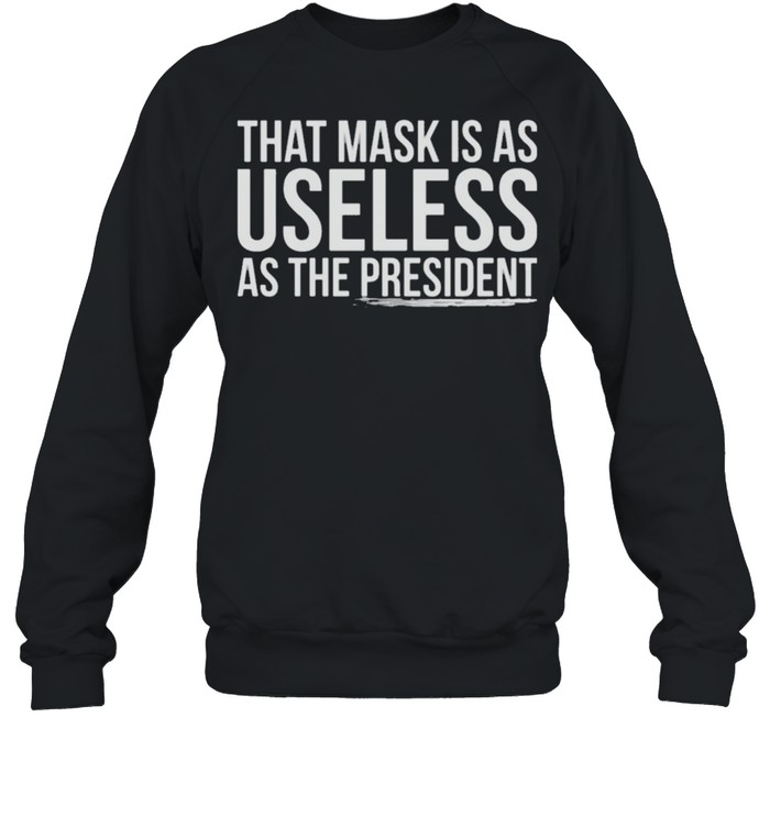 That mask is as useless as the president shirt Unisex Sweatshirt