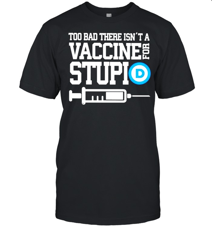 Too bad there isn’t a vaccine for stupid shirt Classic Men's T-shirt