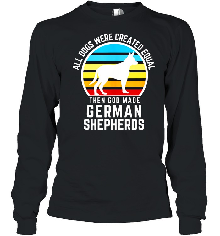 All Dogs Were Created Equal Then God Made German Shepherds shirt Long Sleeved T-shirt