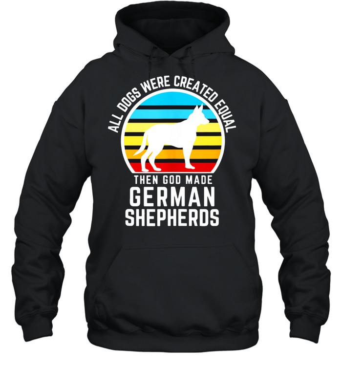 All Dogs Were Created Equal Then God Made German Shepherds shirt Unisex Hoodie