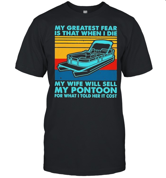 boating my greatest fear is that when I die my wife will sell my pontoon for what I told her it cost shirt Classic Men's T-shirt