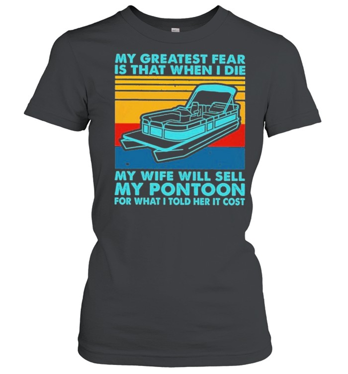 boating my greatest fear is that when I die my wife will sell my pontoon for what I told her it cost shirt Classic Women's T-shirt