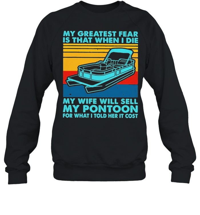 boating my greatest fear is that when I die my wife will sell my pontoon for what I told her it cost shirt Unisex Sweatshirt