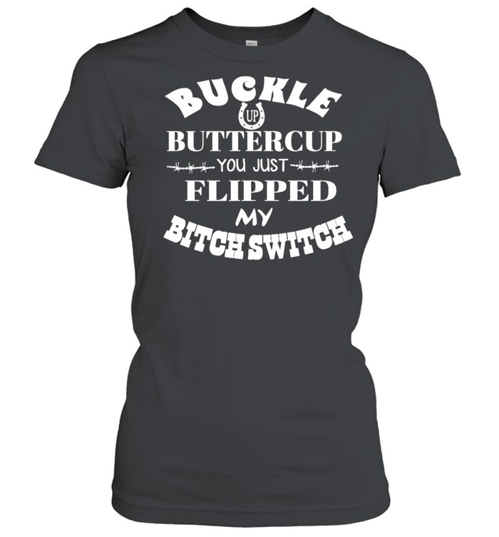 Buckle up buttercup you just flipped my bitch switch shirt Classic Women's T-shirt