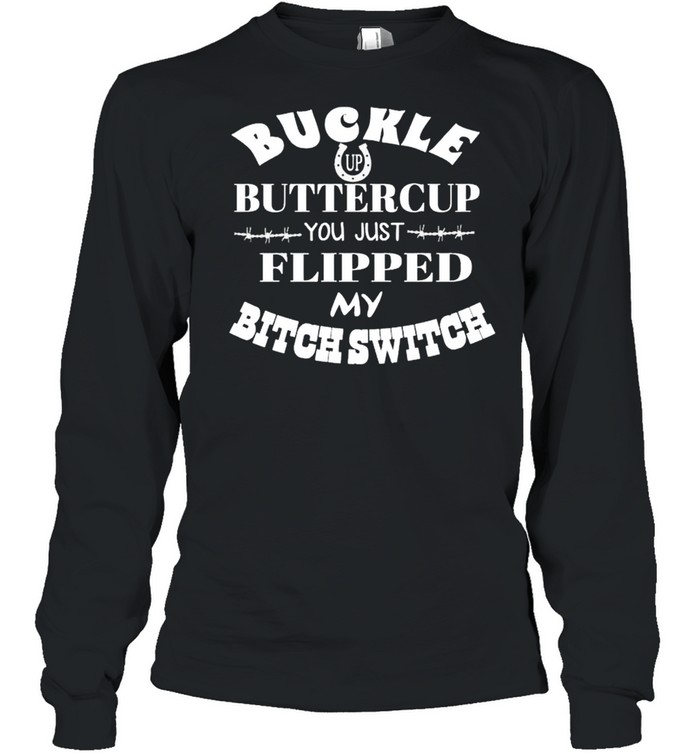 Buckle up buttercup you just flipped my bitch switch shirt Long Sleeved T-shirt