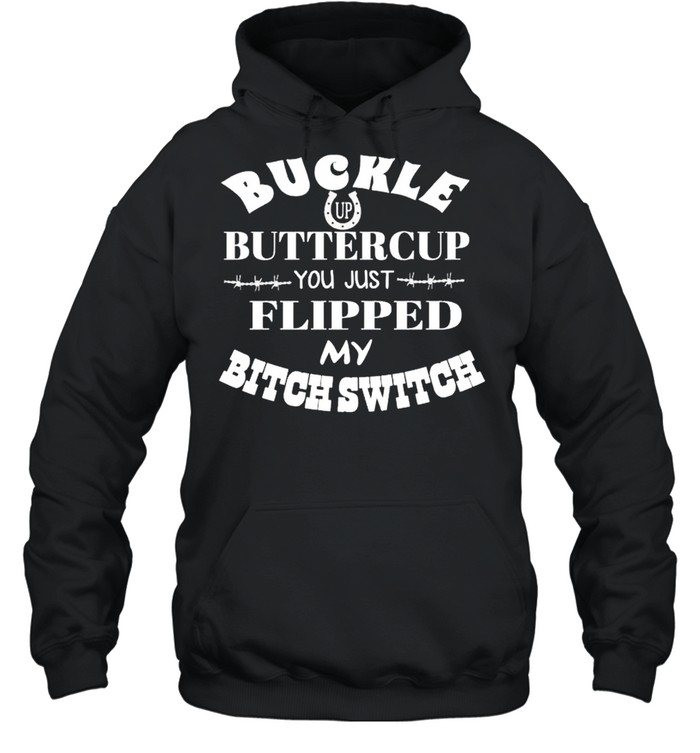 Buckle up buttercup you just flipped my bitch switch shirt Unisex Hoodie