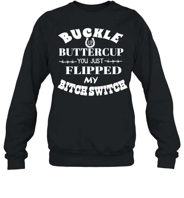 Buckle up buttercup you just flipped my bitch switch shirt Unisex Sweatshirt