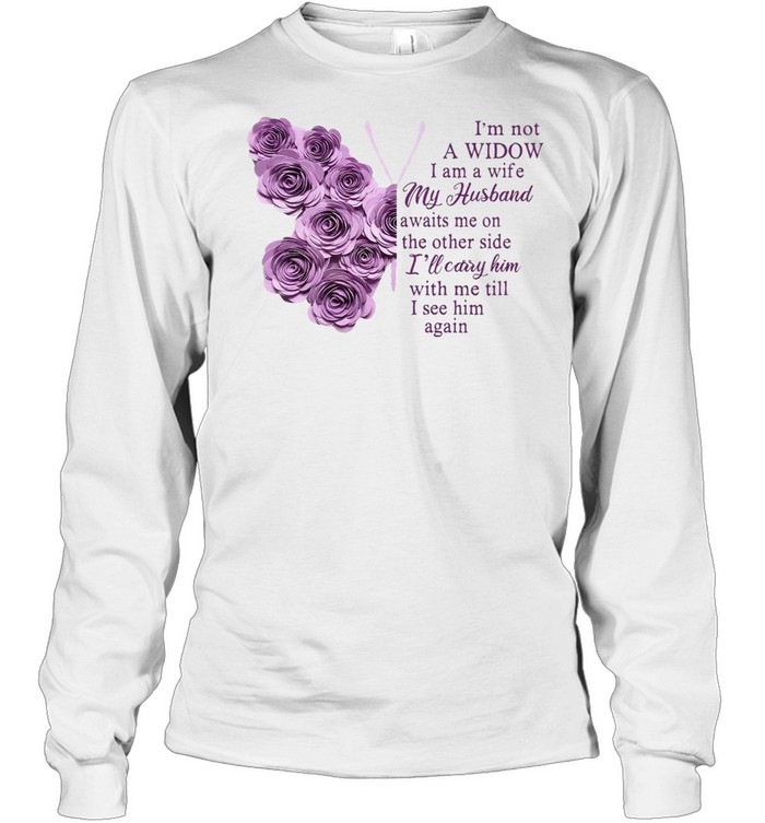 Butterfly I’m Not A Widow I Am A Wife My Husband Awaits Me On The Other Side I’ll Carry Him With Me Till I See Him Again T-shirt Long Sleeved T-shirt