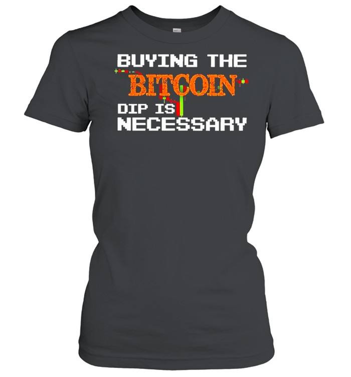 buying the bitcoin dip is necessary shirt Classic Women's T-shirt