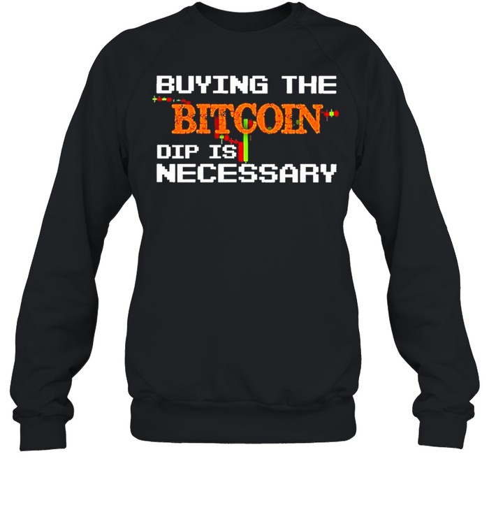 buying the bitcoin dip is necessary shirt Unisex Sweatshirt