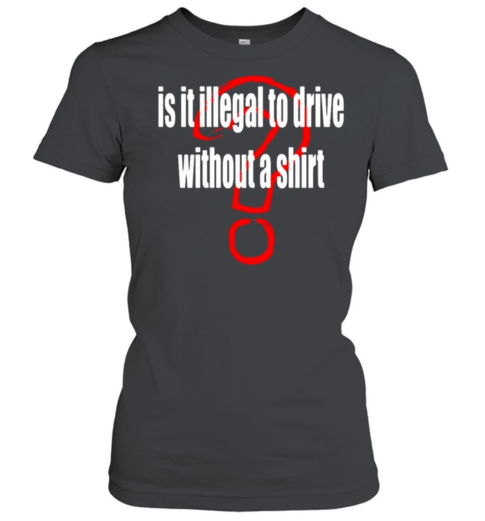 Is it illegal to drive without a shirt Classic Women's T-shirt