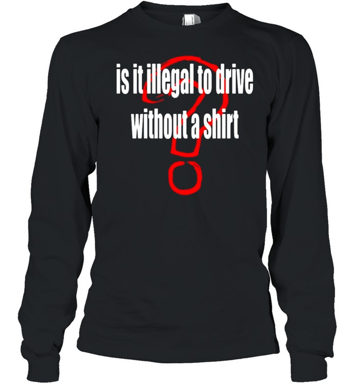 Is it illegal to drive without a shirt Long Sleeved T-shirt