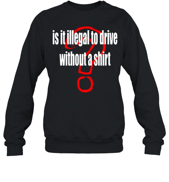 Is it illegal to drive without a shirt Unisex Sweatshirt