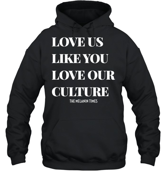 Love Us Like You Love Our Culture shirt Unisex Hoodie