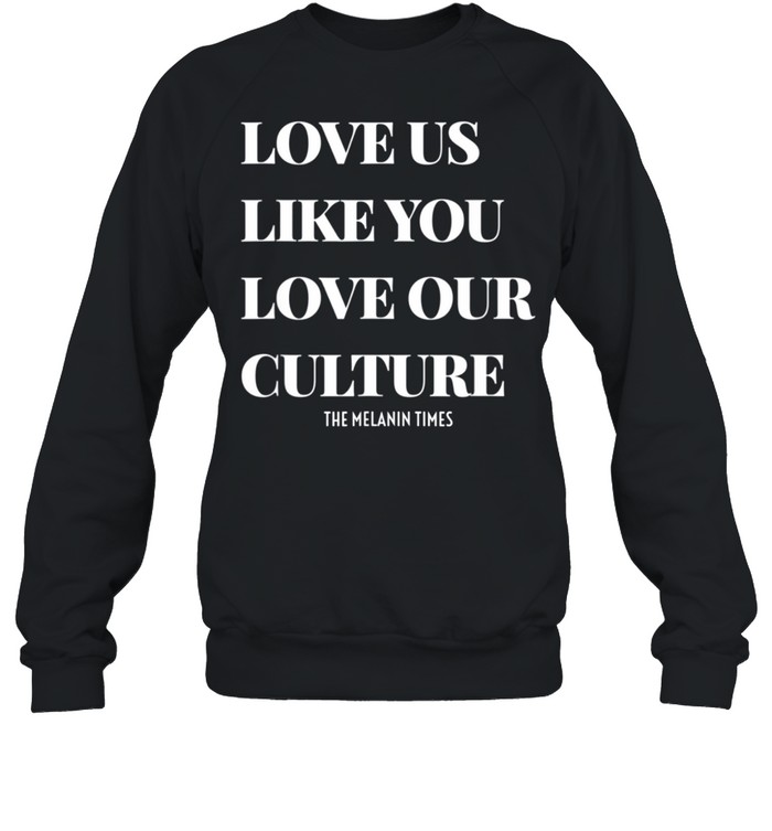 Love Us Like You Love Our Culture shirt Unisex Sweatshirt