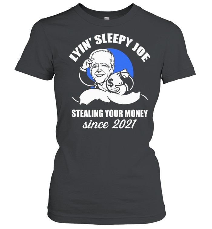 Lyin Sleepy Joe stealing your money since 2021 shirt Classic Women's T-shirt