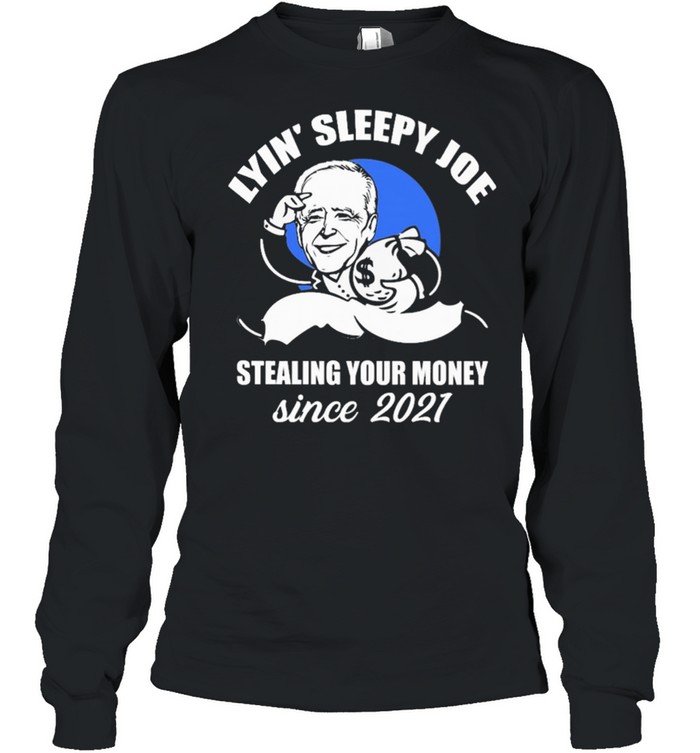 Lyin Sleepy Joe stealing your money since 2021 shirt Long Sleeved T-shirt