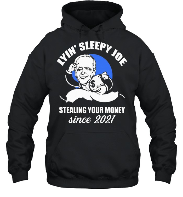 Lyin Sleepy Joe stealing your money since 2021 shirt Unisex Hoodie